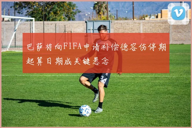 巴萨将向FIFA申请补偿德容伤停期起算日期成关键悬念