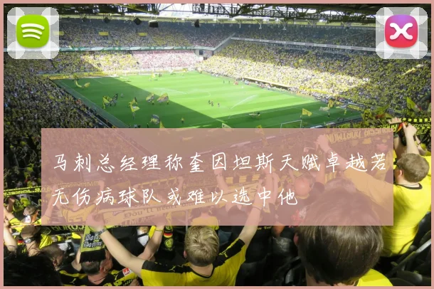 马刺总经理称奎因坦斯天赋卓越若无伤病球队或难以选中他