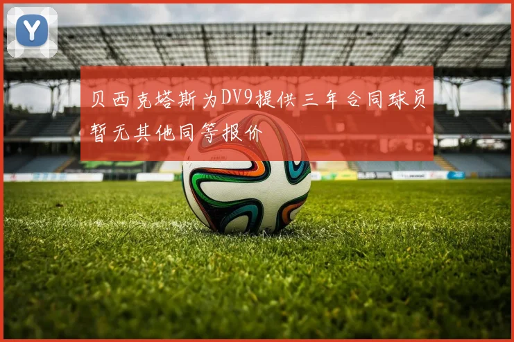 贝西克塔斯为DV9提供三年合同球员暂无其他同等报价