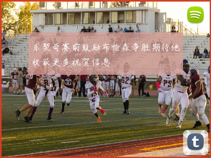 东契奇赛前鼓励布伦森争胜期待他收获更多祝贺信息
