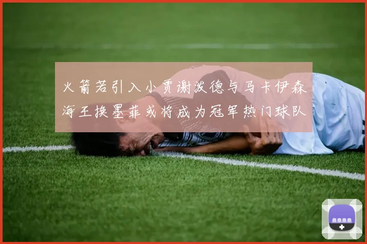 火箭若引入小贾谢泼德与马卡伊森海王换墨菲或将成为冠军热门球队