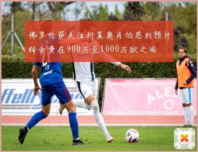 佛罗伦萨关注科莱奥肖伯恩利预计转会费在900万至1000万欧之间