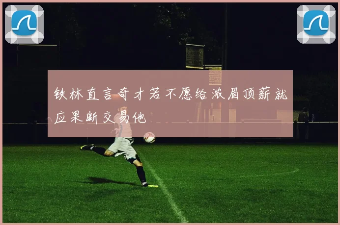 铁林直言奇才若不愿给浓眉顶薪就应果断交易他