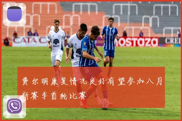 费尔明康复情况良好有望参加八月新赛季首轮比赛
