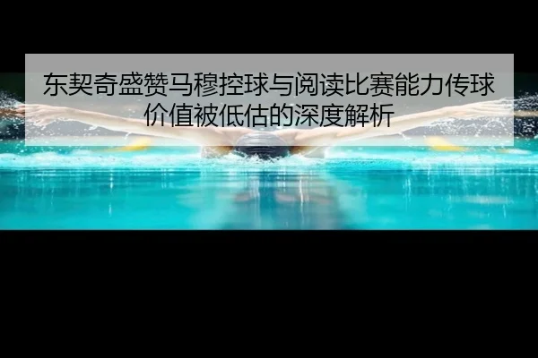 东契奇盛赞马穆控球与阅读比赛能力传球价值被低估的深度解析